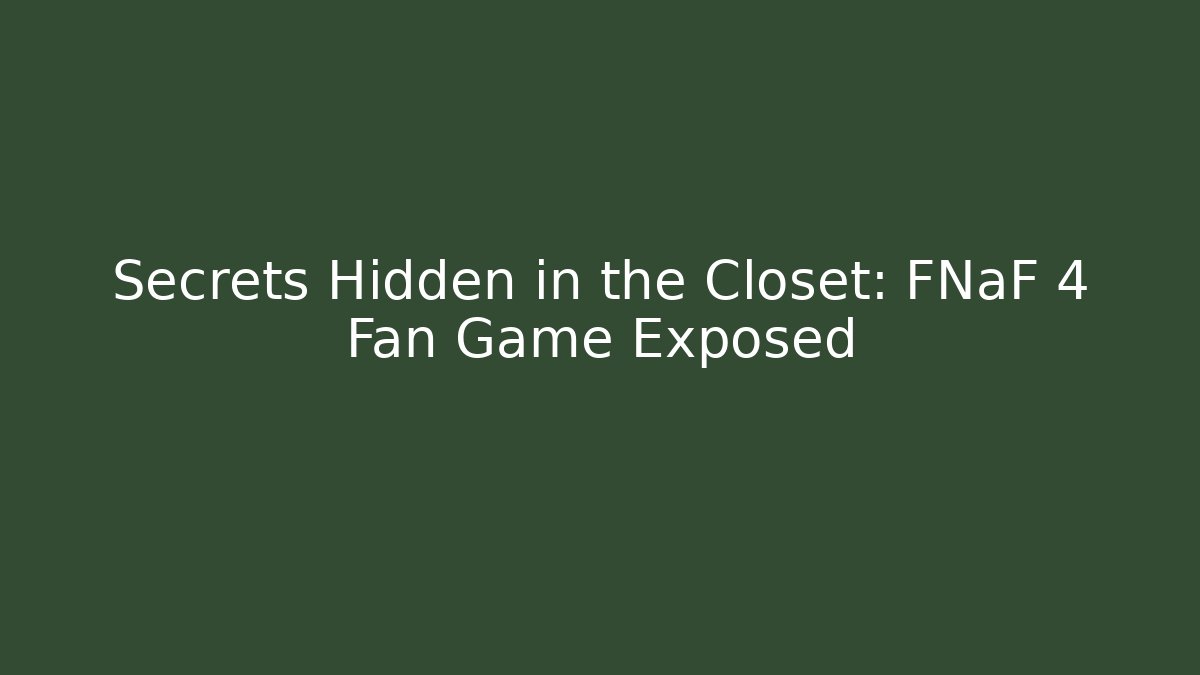 Secrets Hidden in the Closet: FNaF 4 Fan Game Exposed