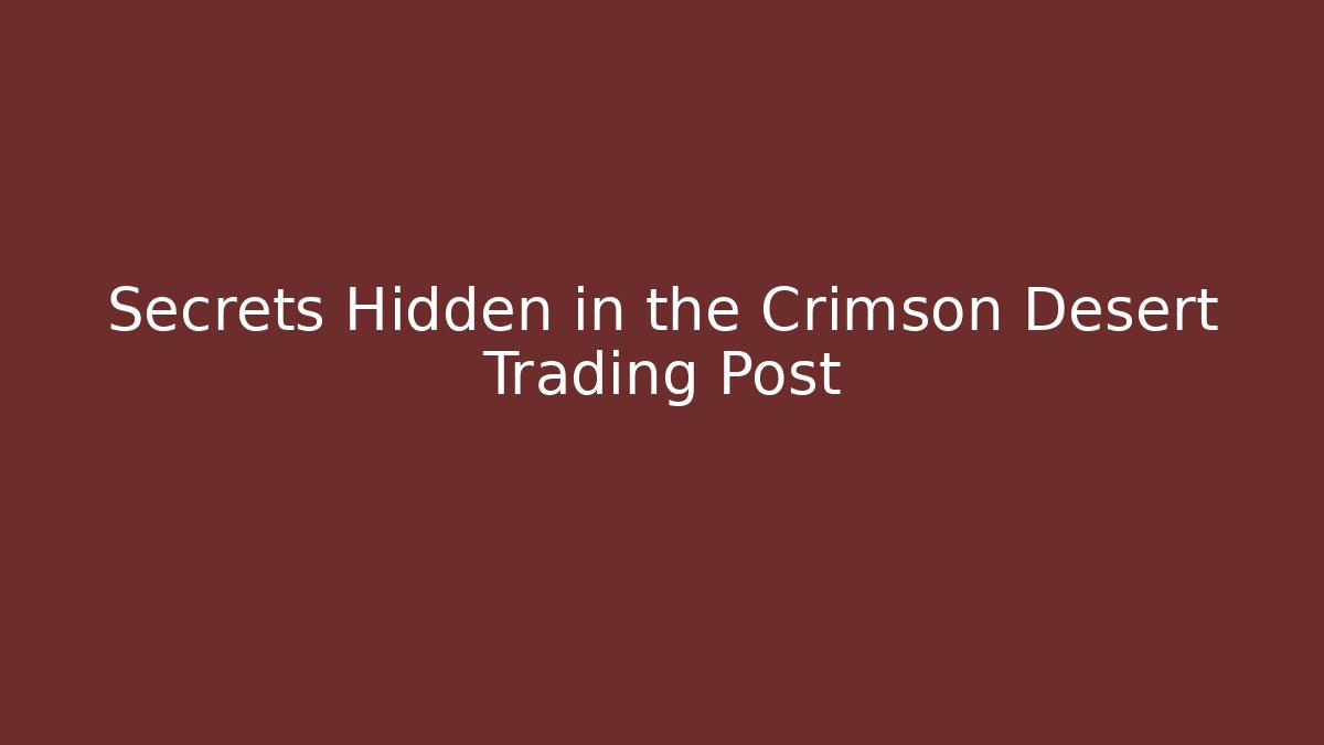 Secrets Hidden in the Crimson Desert Trading Post