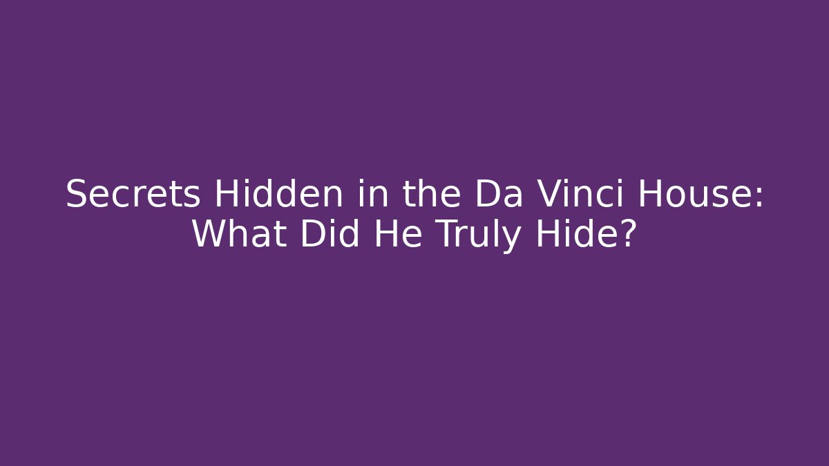 Secrets Hidden in the Da Vinci House: What Did He Truly Hide?