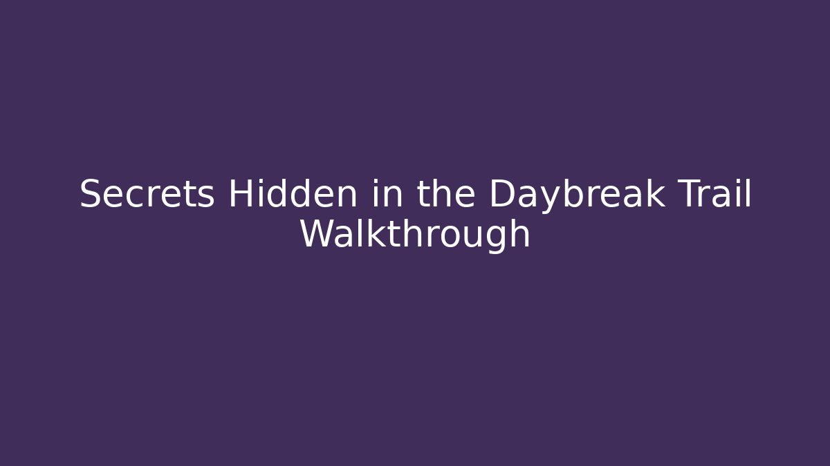 Secrets Hidden in the Daybreak Trail Walkthrough