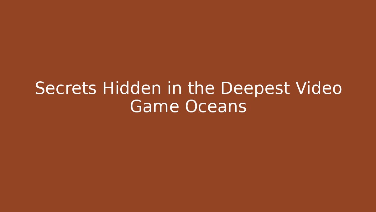Secrets Hidden in the Deepest Video Game Oceans