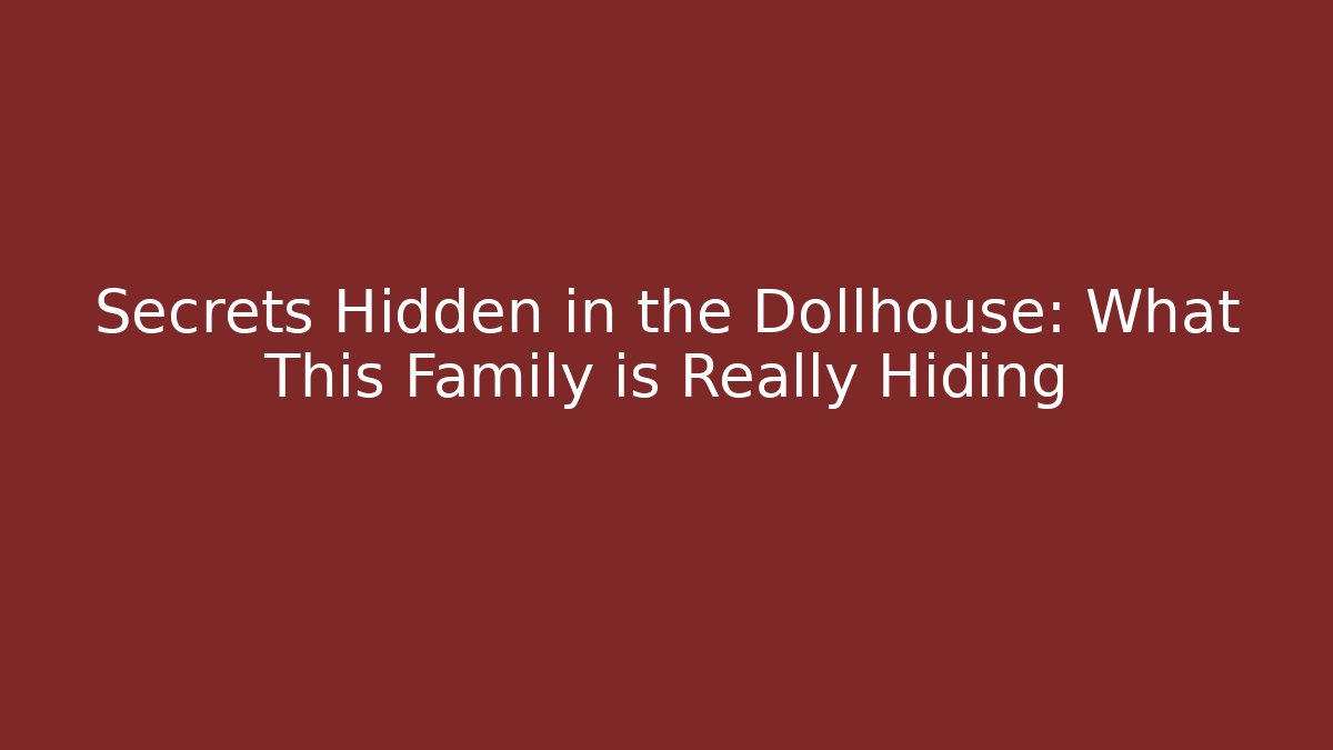 Secrets Hidden in the Dollhouse: What This Family is Really Hiding
