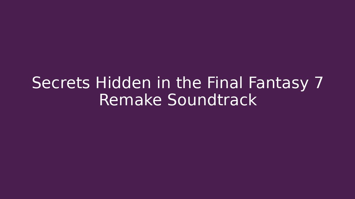 Secrets Hidden in the Final Fantasy 7 Remake Soundtrack