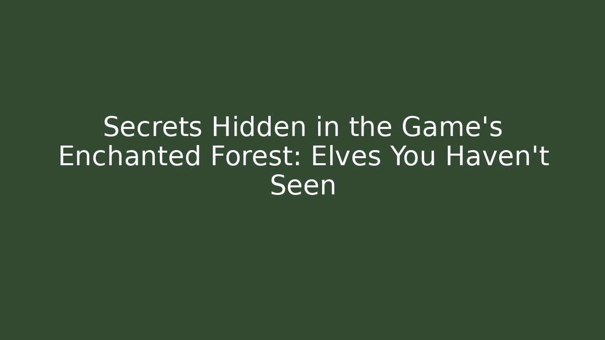 Secrets Hidden in the Game's Enchanted Forest: Elves You Haven't Seen