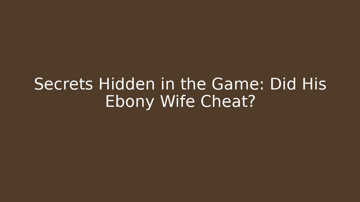 Secrets Hidden in the Game: Did His Ebony Wife Cheat?