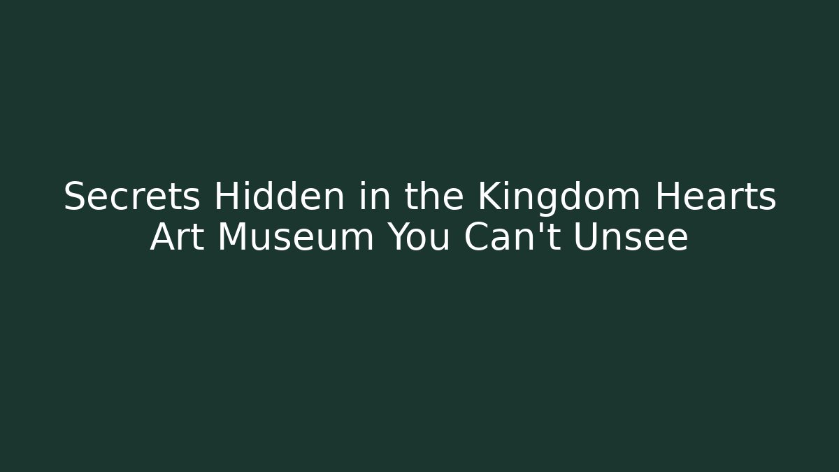Secrets Hidden in the Kingdom Hearts Art Museum You Can't Unsee