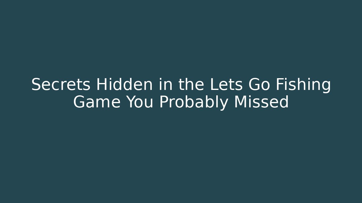 Secrets Hidden in the Lets Go Fishing Game You Probably Missed