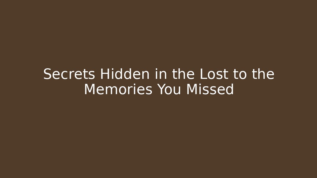 Secrets Hidden in the Lost to the Memories You Missed