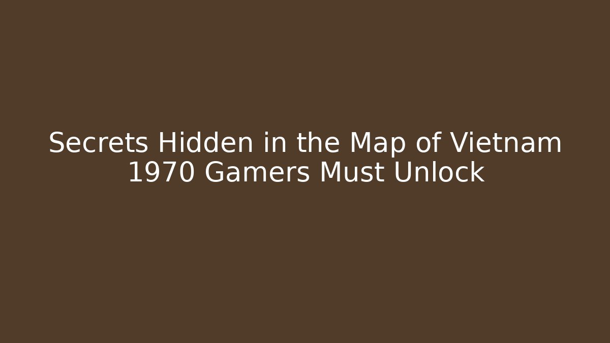 Secrets Hidden in the Map of Vietnam 1970 Gamers Must Unlock
