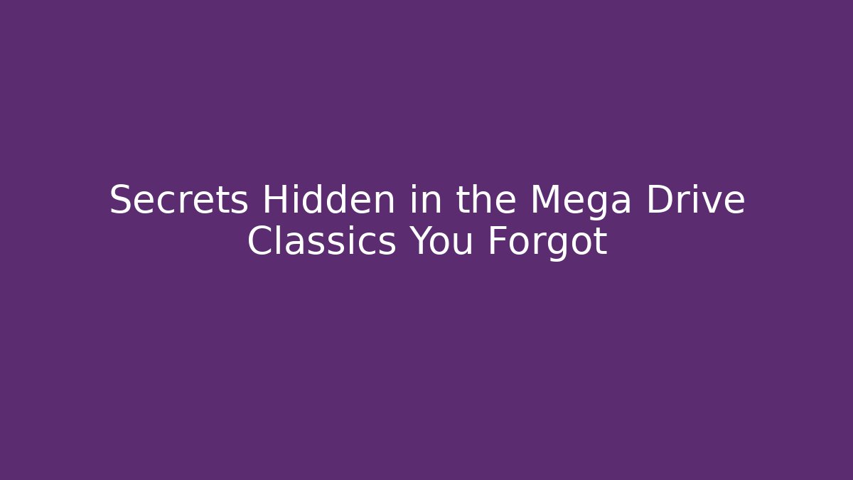 Secrets Hidden in the Mega Drive Classics You Forgot