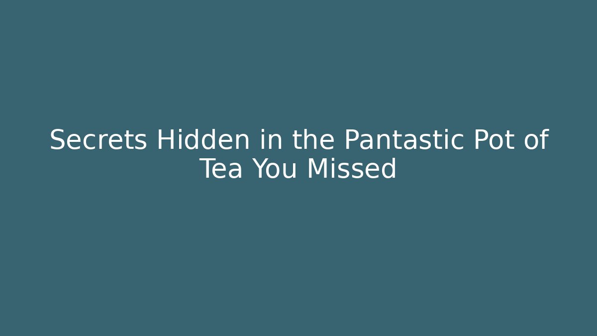 Secrets Hidden in the Pantastic Pot of Tea You Missed