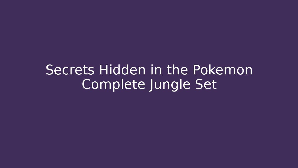 Secrets Hidden in the Pokémon Complete Jungle Set