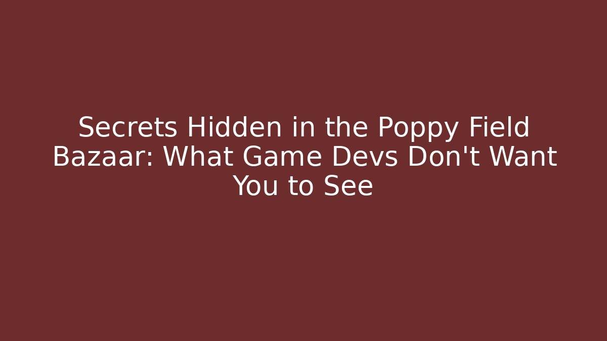 Secrets Hidden in the Poppy Field Bazaar: What Game Devs Don’t Want You to See