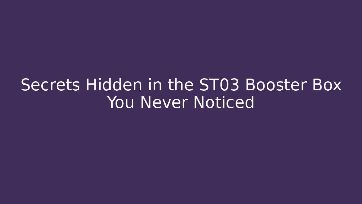Secrets Hidden in the ST03 Booster Box You Never Noticed