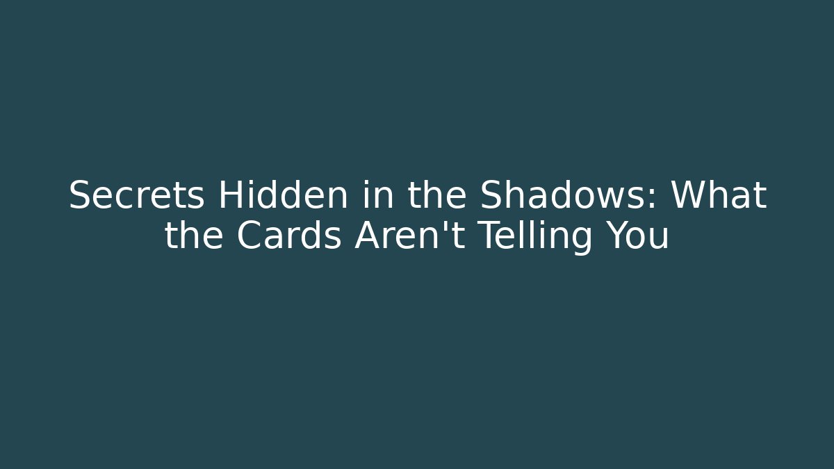Secrets Hidden in the Shadows: What the Cards Aren't Telling You