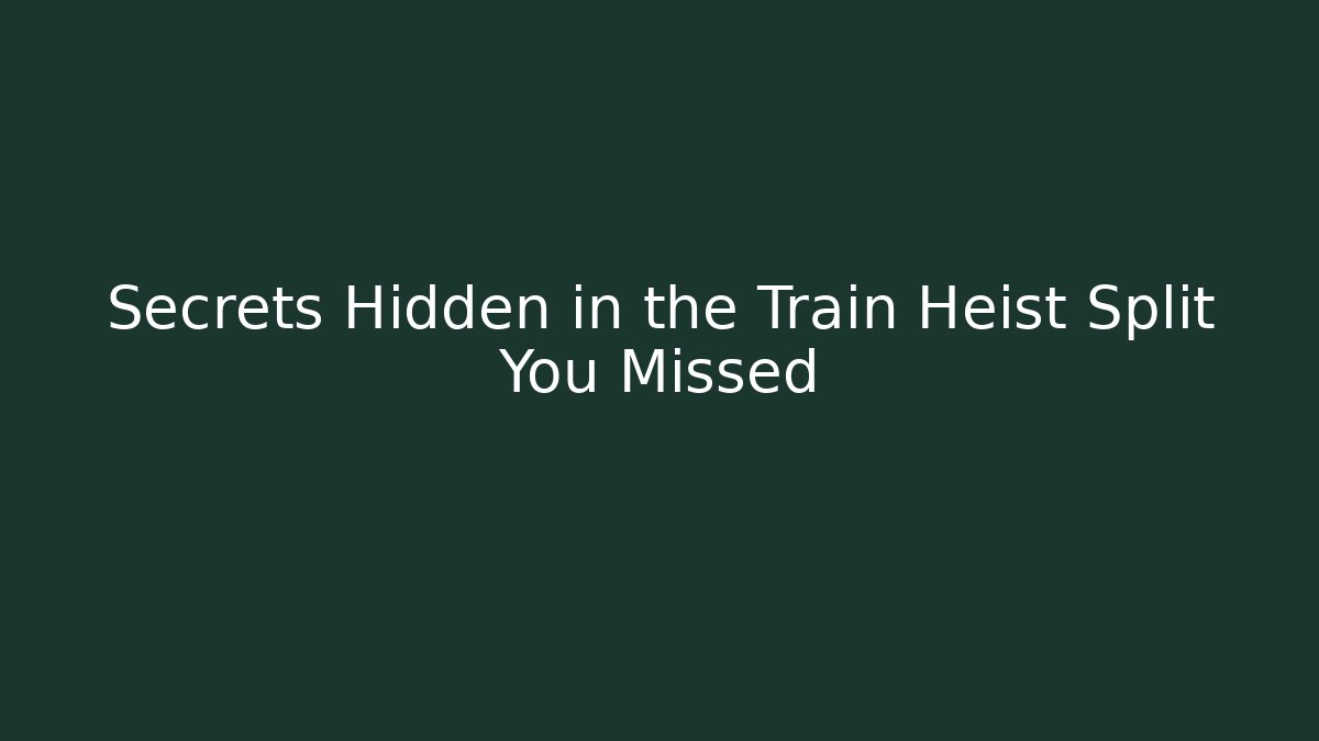 Secrets Hidden in the Train Heist Split You Missed