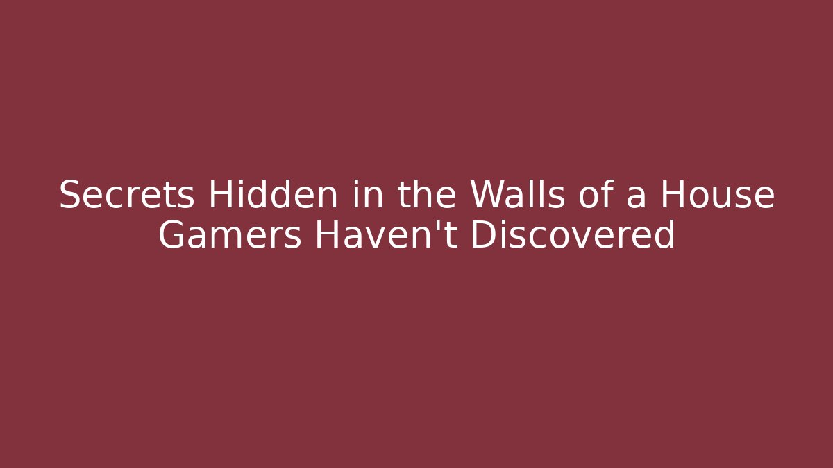 Secrets Hidden in the Walls of a House Gamers Haven't Discovered