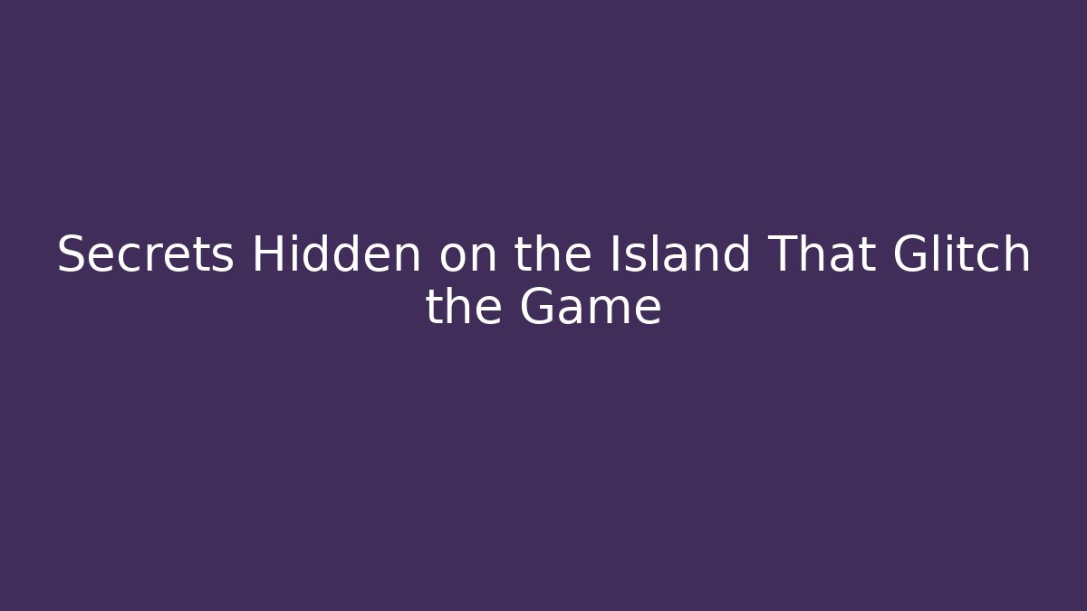 Secrets Hidden on the Island That Glitch the Game