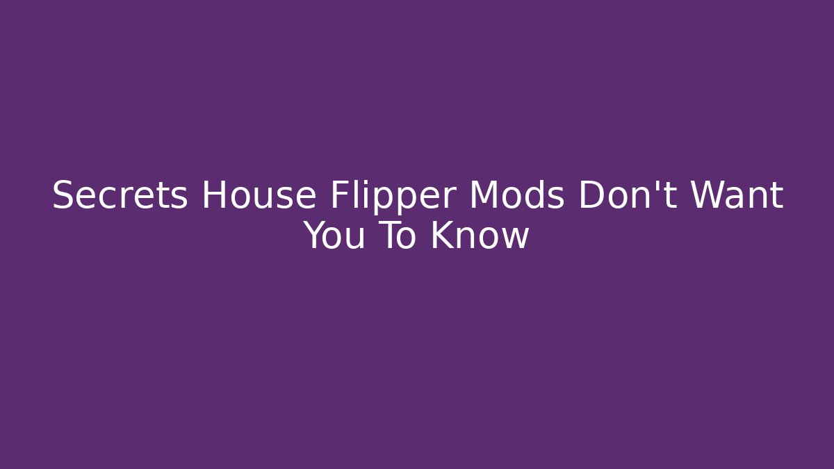 Secrets House Flipper Mods Don’t Want You To Know