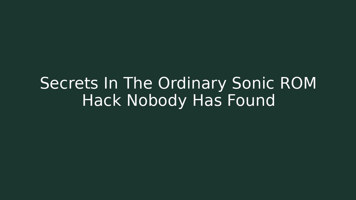 Secrets In The Ordinary Sonic ROM Hack Nobody Has Found