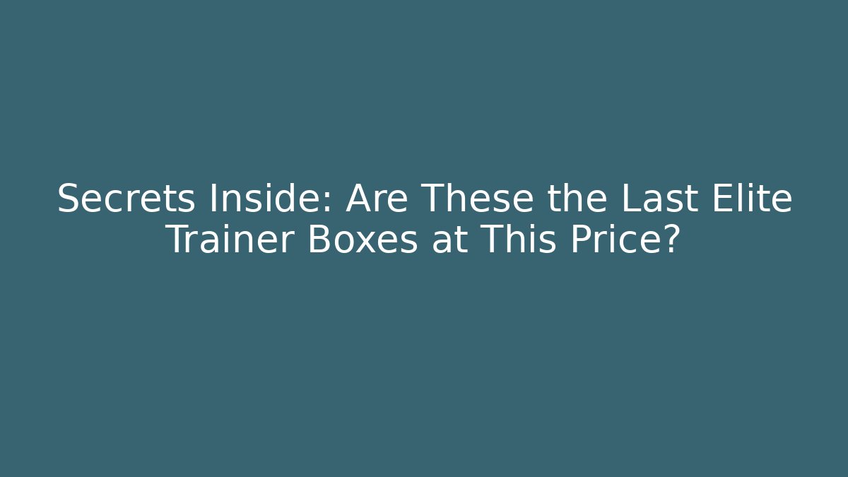 Secrets Inside: Are These the Last Elite Trainer Boxes at This Price?