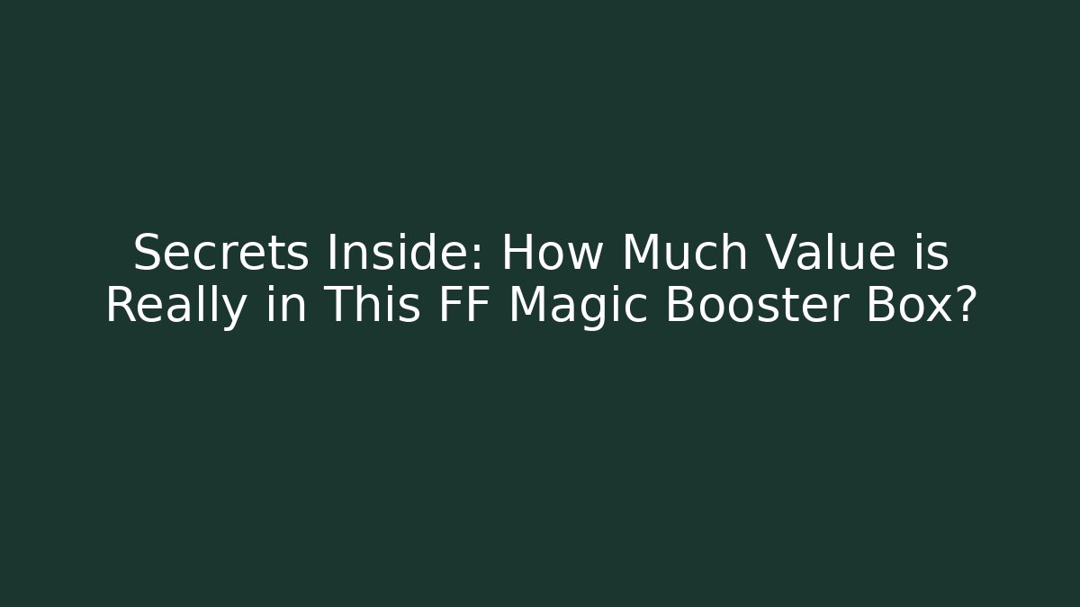 Secrets Inside: How Much Value is Really in This FF Magic Booster Box?