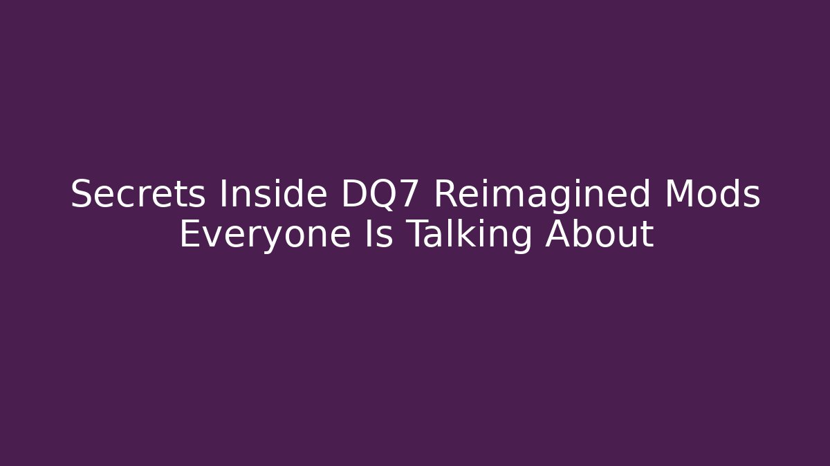 Secrets Inside DQ7 Reimagined Mods Everyone Is Talking About