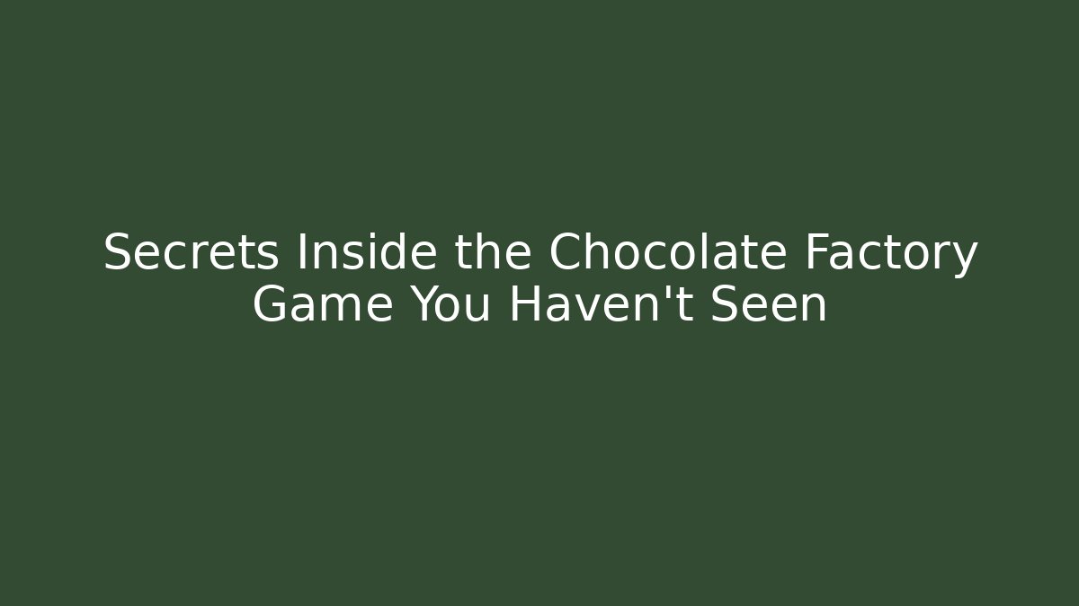 Secrets Inside the Chocolate Factory Game You Haven't Seen