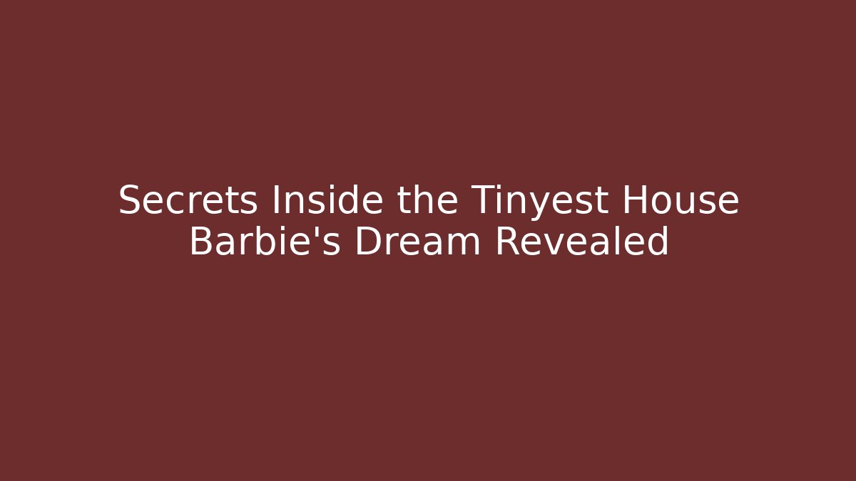 Secrets Inside the Tinyest House Barbie's Dream Revealed