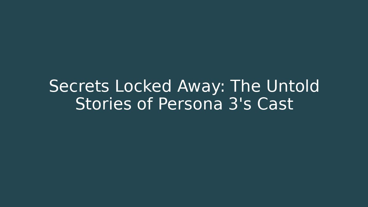 Secrets Locked Away: The Untold Stories of Persona 3's Cast
