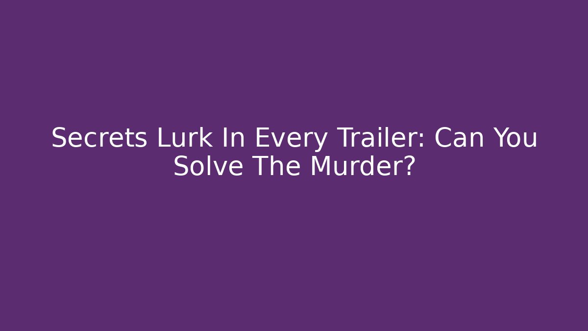 Secrets Lurk In Every Trailer: Can You Solve The Murder?