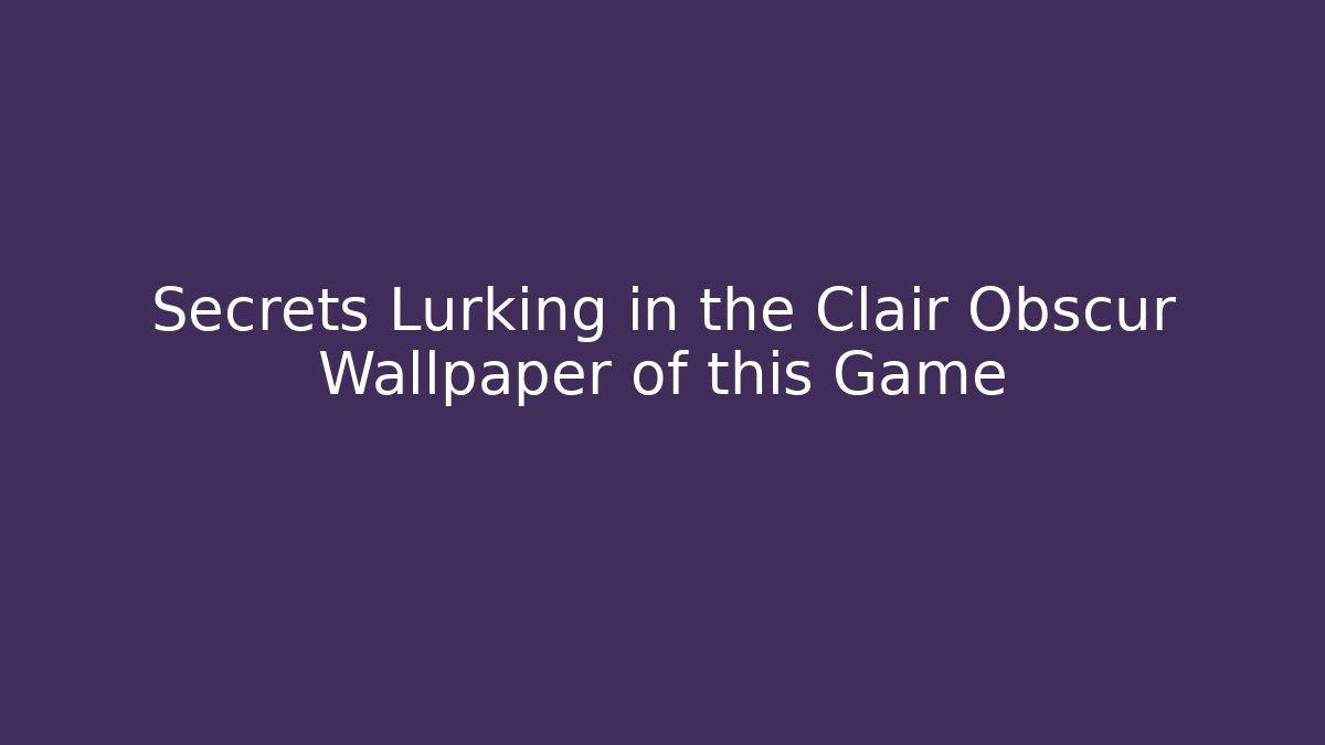 Secrets Lurking in the Clair Obscur Wallpaper of this Game - Critter Realm