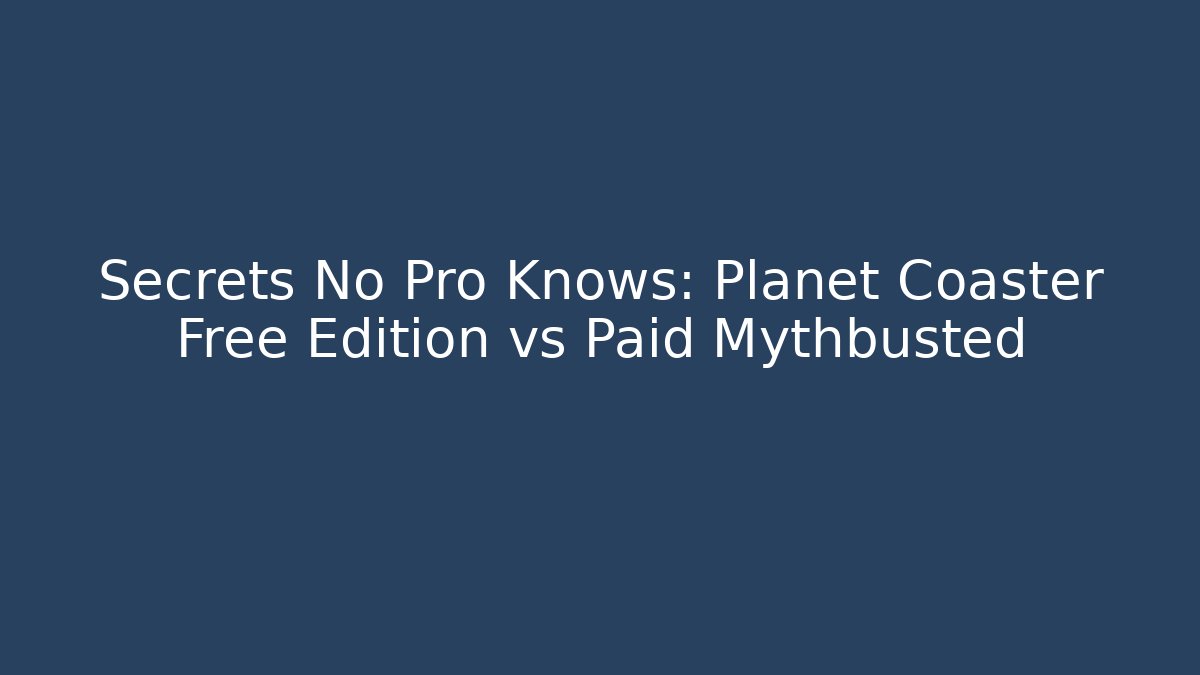 Secrets No Pro Knows: Planet Coaster Free Edition vs Paid Mythbusted