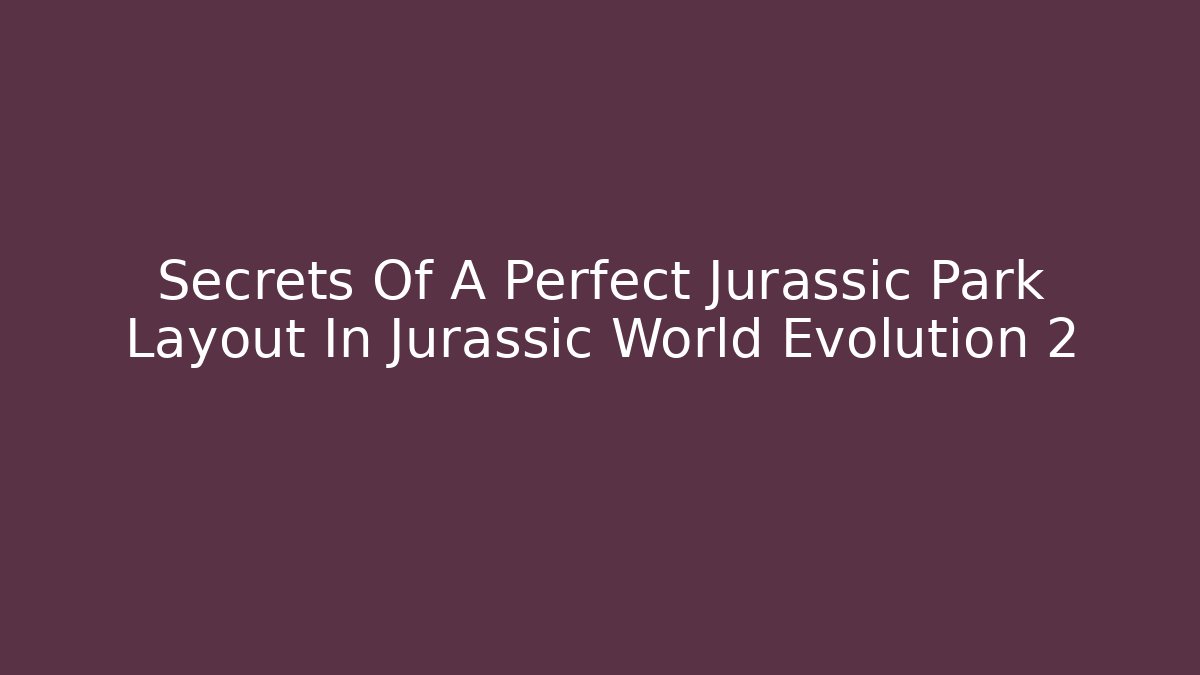 Secrets Of A Perfect Jurassic Park Layout In Jurassic World Evolution 2