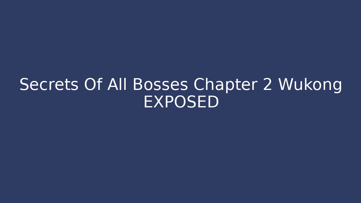 Secrets Of All Bosses Chapter 2 Wukong EXPOSED
