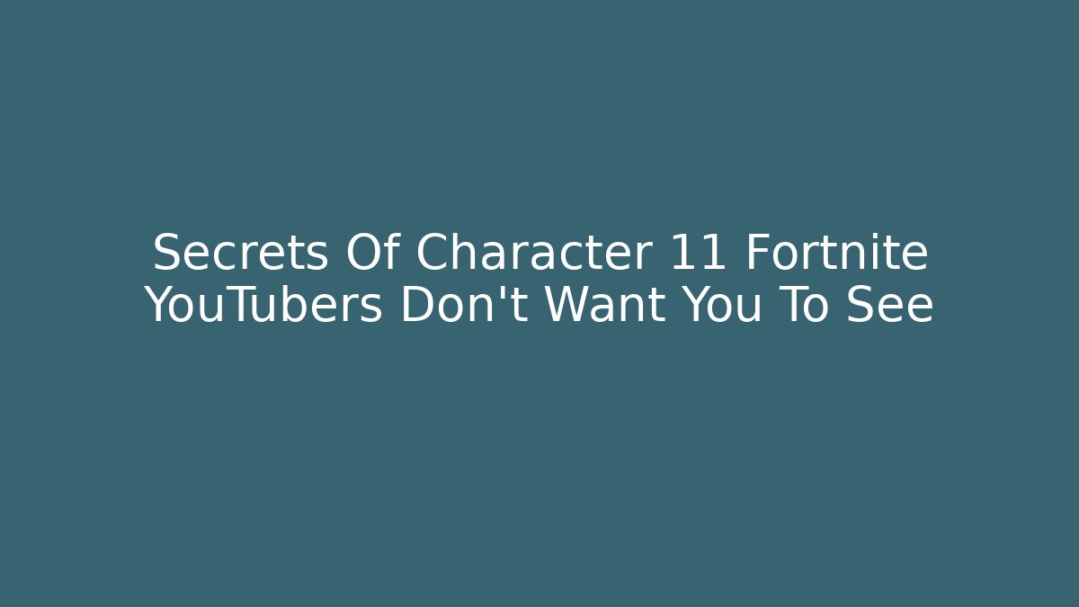Secrets Of Character 11 Fortnite YouTubers Don't Want You To See