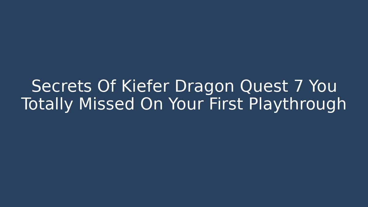 Secrets Of Kiefer Dragon Quest 7 You Totally Missed On Your First Playthrough