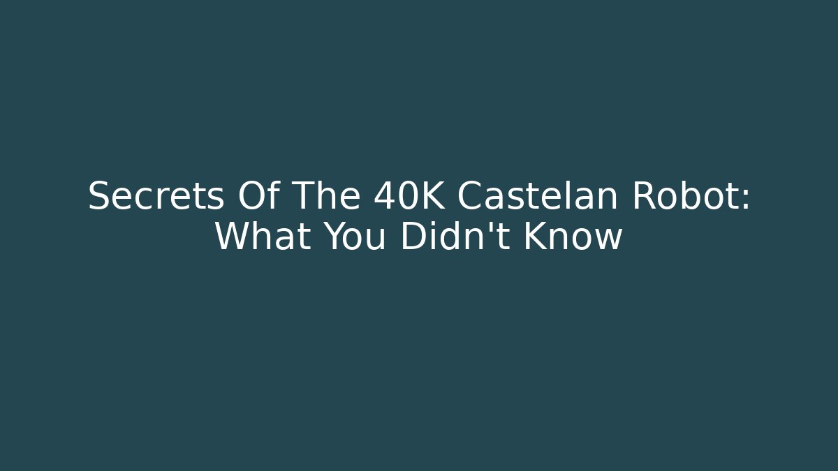 Secrets Of The 40K Castelan Robot: What You Didn’t Know