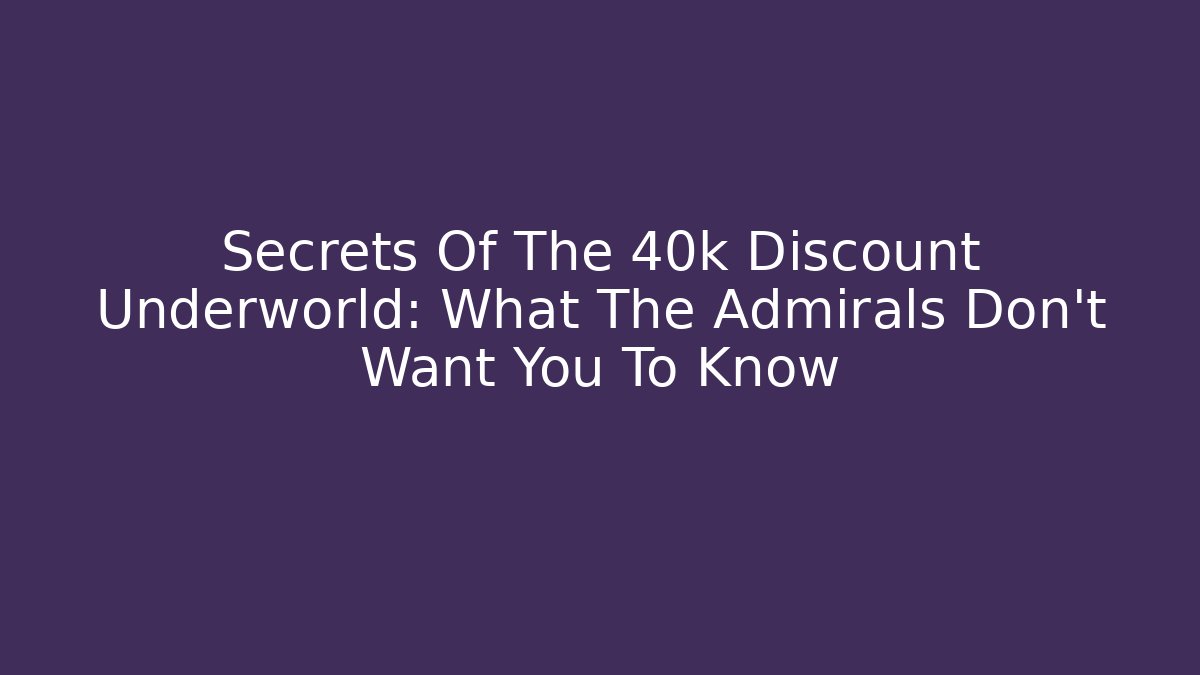 Secrets Of The 40k Discount Underworld: What The Admirals Don’t Want You To Know