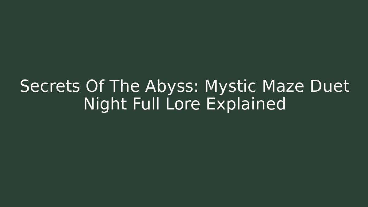 Secrets Of The Abyss: Mystic Maze Duet Night Full Lore Explained