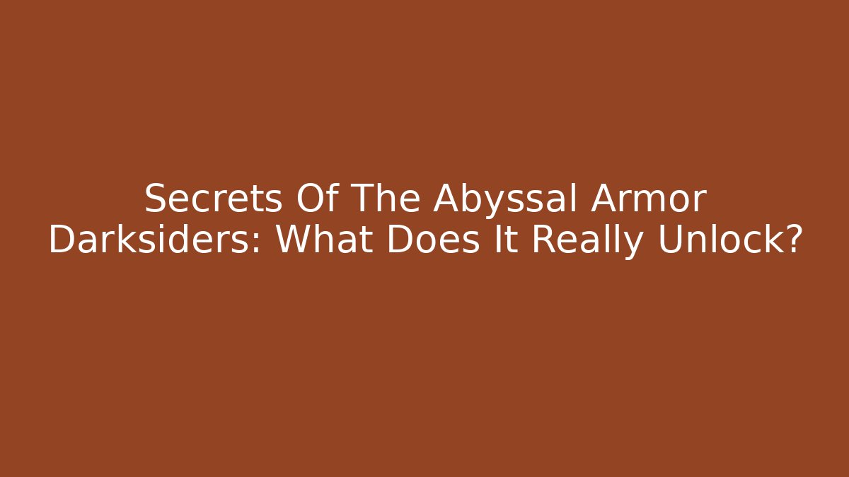 Secrets Of The Abyssal Armor Darksiders: What Does It Really Unlock?