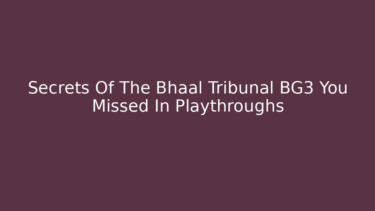 Secrets Of The Bhaal Tribunal BG3 You Missed In Playthroughs