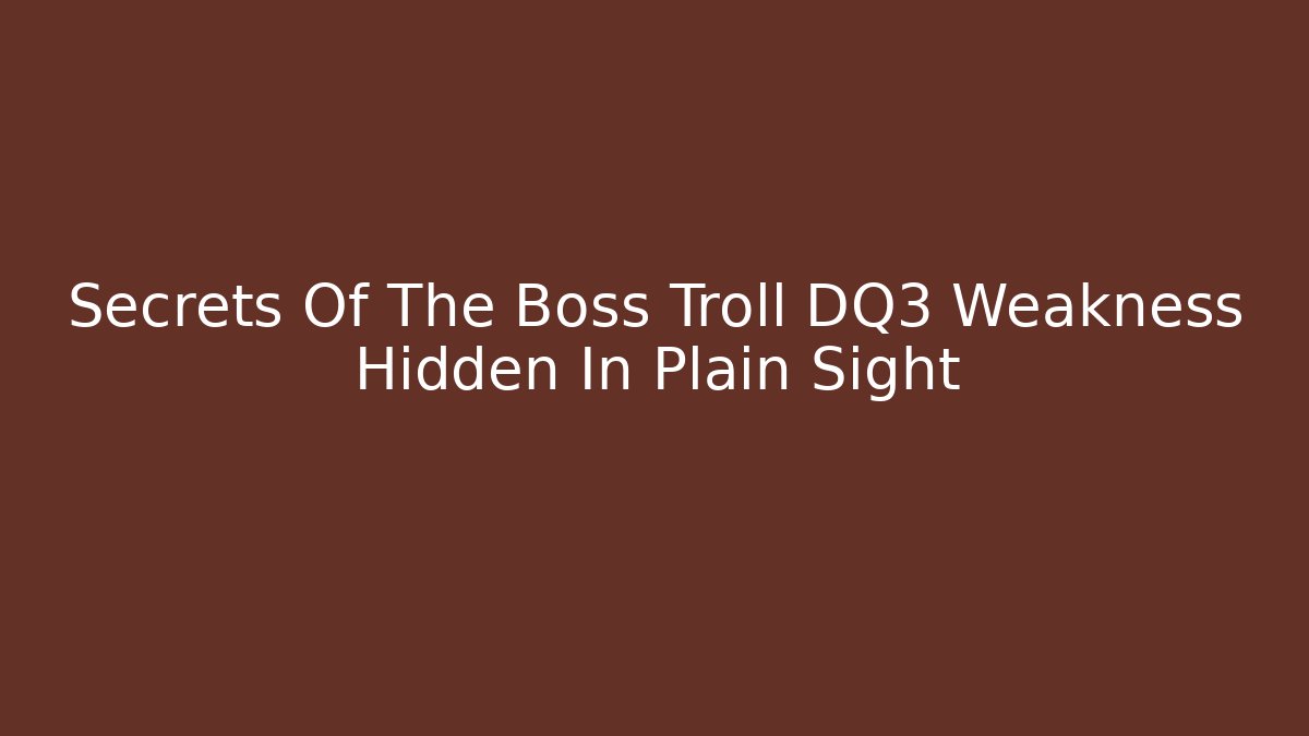 Secrets Of The Boss Troll DQ3 Weakness Hidden In Plain Sight