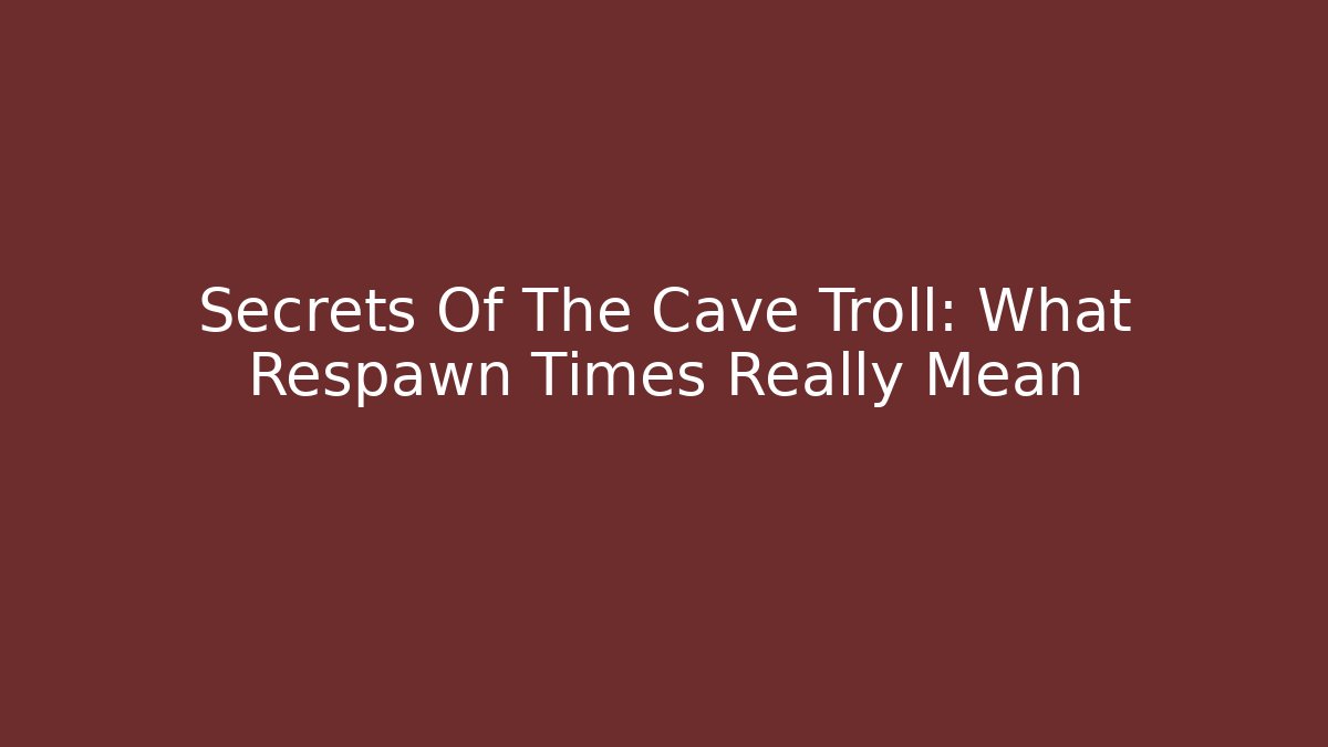 Secrets Of The Cave Troll: What Respawn Times Really Mean