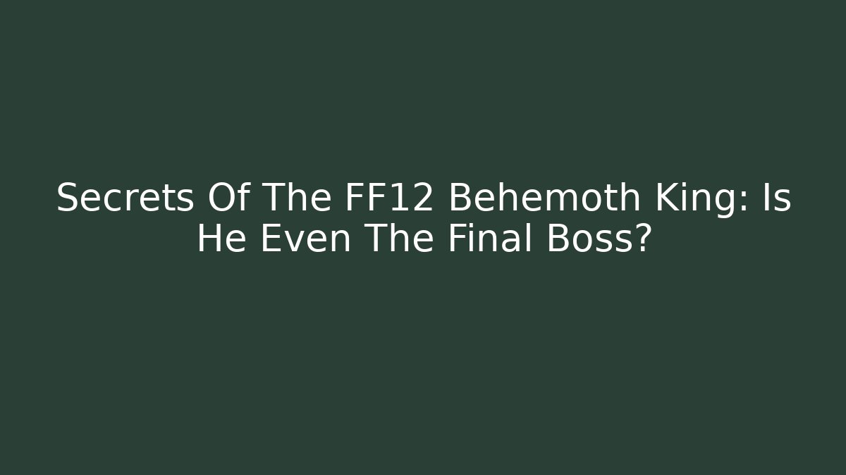Secrets Of The FF12 Behemoth King: Is He Even The Final Boss?