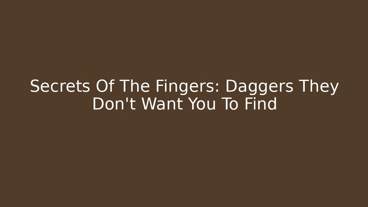 Secrets Of The Fingers: Daggers They Don't Want You To Find
