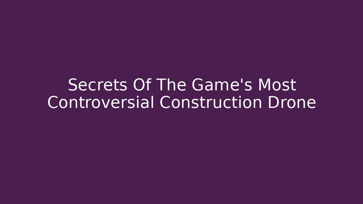 Secrets Of The Game's Most Controversial Construction Drone - Critter Realm