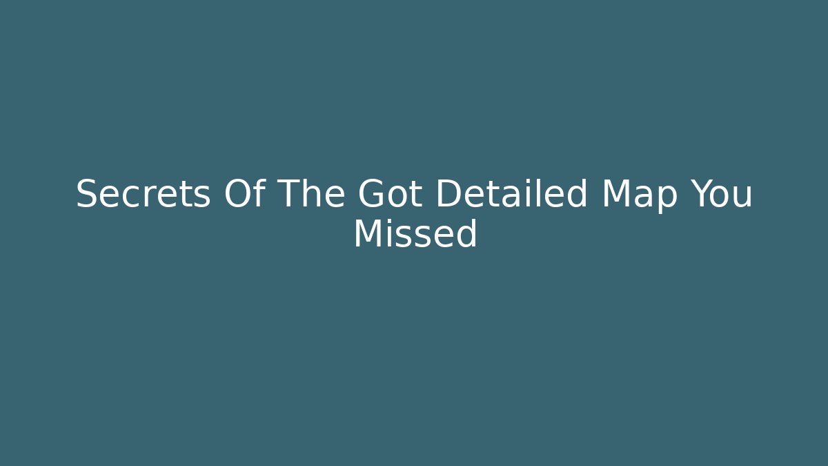 Secrets Of The Got Detailed Map You Missed