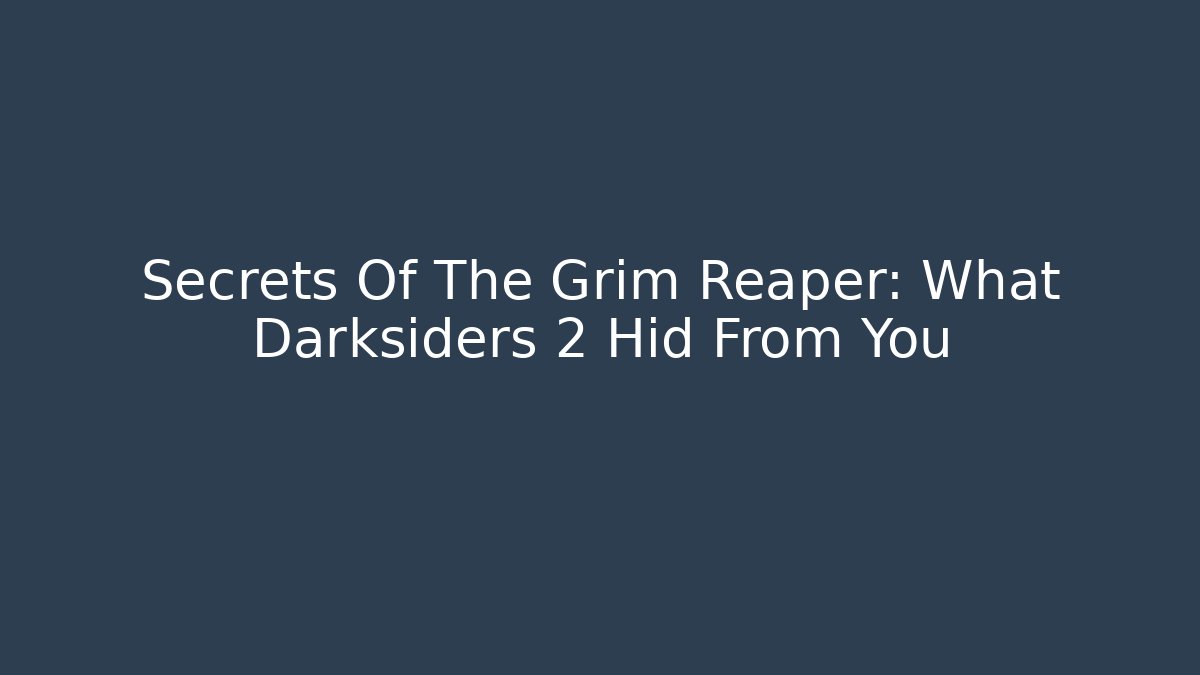 Secrets Of The Grim Reaper: What Darksiders 2 Hid From You