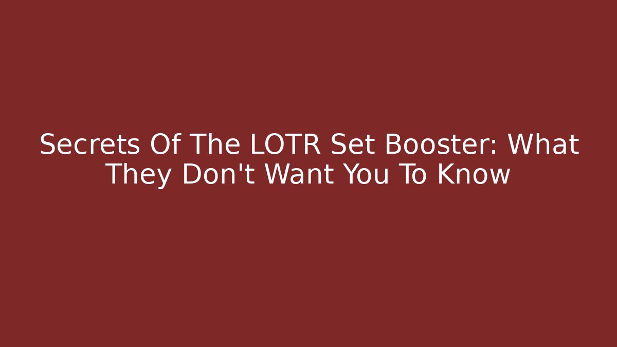 Secrets Of The LOTR Set Booster: What They Don't Want You To Know